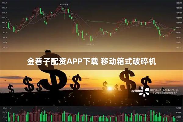 金巷子配资APP下载 移动箱式破碎机