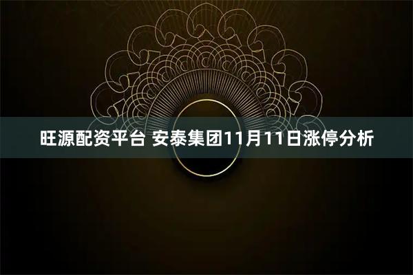 旺源配资平台 安泰集团11月11日涨停分析