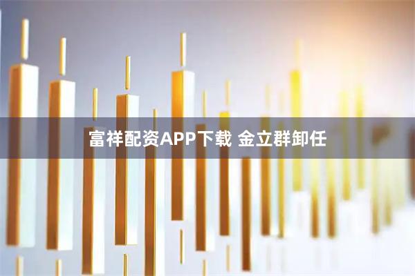 富祥配资APP下载 金立群卸任