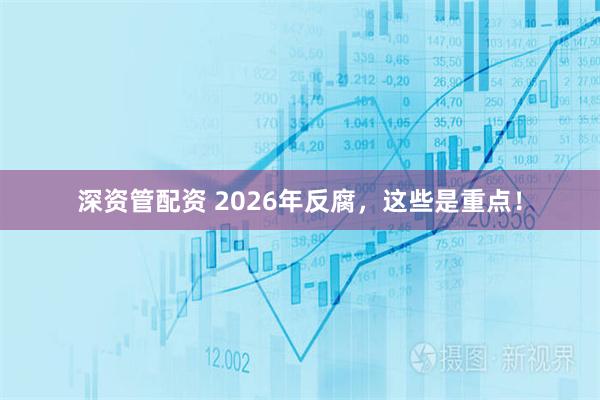 深资管配资 2026年反腐，这些是重点！