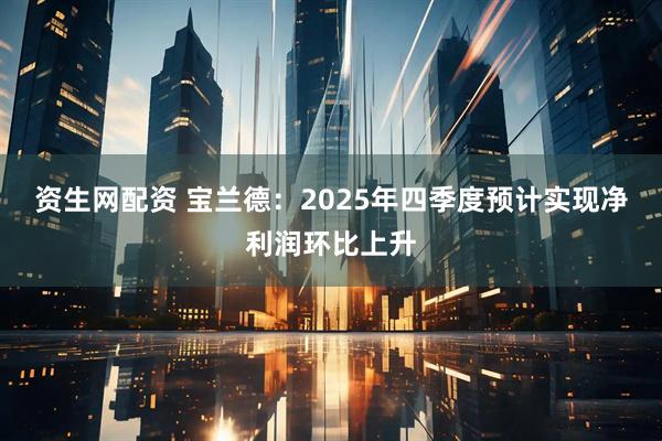 资生网配资 宝兰德：2025年四季度预计实现净利润环比上升