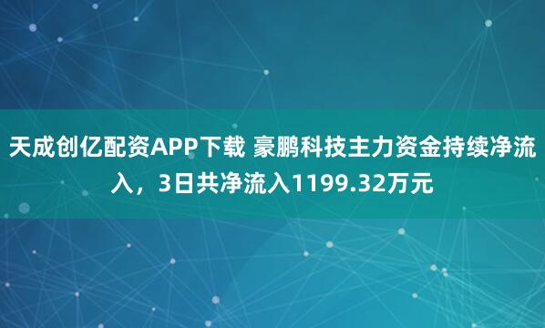 天成创亿配资APP下载 豪鹏科技主力资金持续净流入，3日共净流入1199.32万元