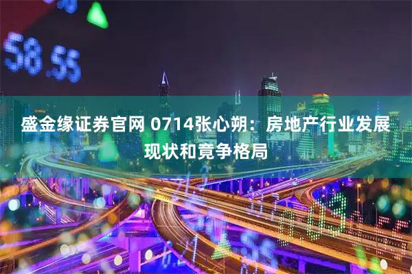 盛金缘证券官网 0714张心朔：房地产行业发展现状和竟争格局
