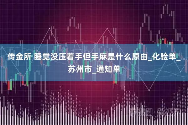 传金所 睡觉没压着手但手麻是什么原由_化验单_苏州市_通知单