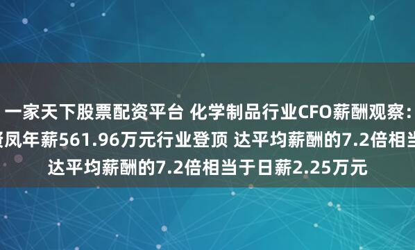 一家天下股票配资平台 化学制品行业CFO薪酬观察：江瀚新材CFO侯贤凤年薪561.96万元行业登顶 达平均薪酬的7.2倍相当于日薪2.25万元