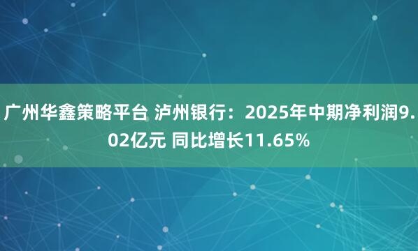 广州华鑫策略平台 泸州银行：2025年中期净利润9.02亿元 同比增长11.65%